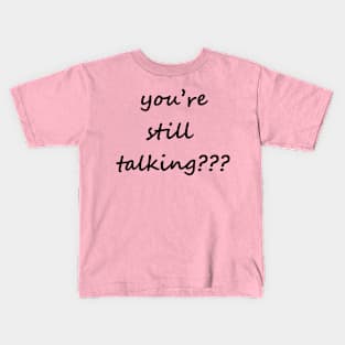 you’re still talking??? Kids T-Shirt